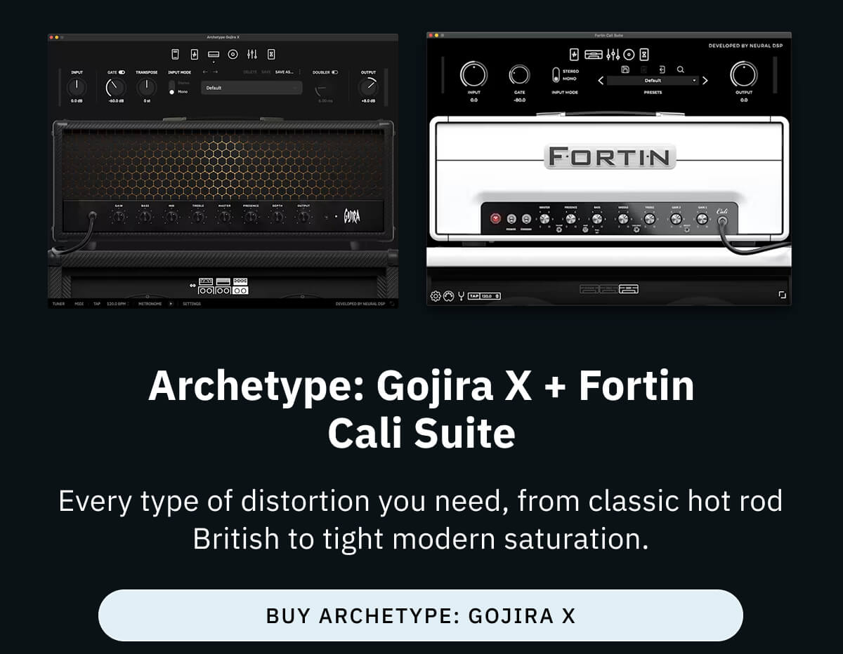 Archetype: Gojira X + Fortin Cali Suite Every type of distortion you need, from classic hot rod British to tight modern saturation.