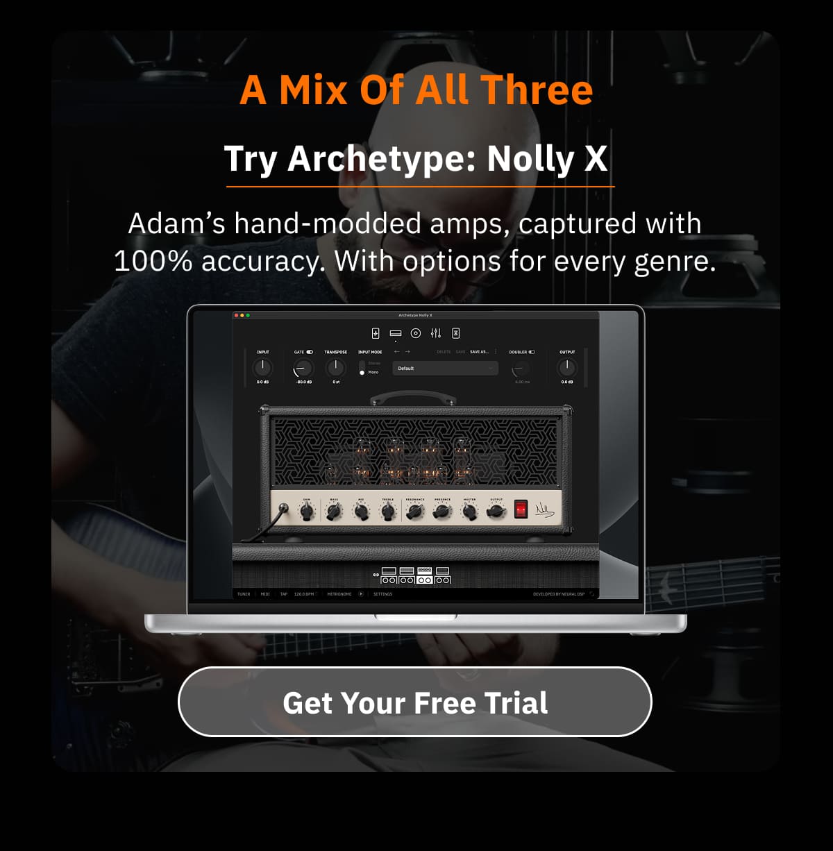 A Mix Of All Three Try Archetype: Nolly X Adam’s hand-modded amps, captured with 100% accuracy. With options for every genre.