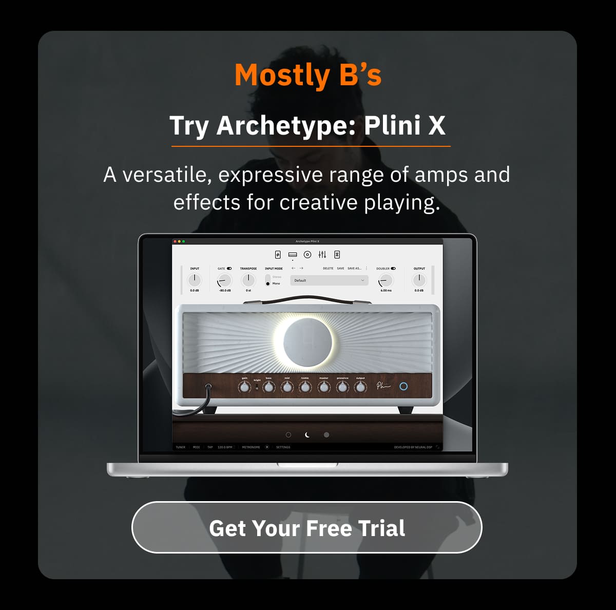 Mostly B’s Try Archetype: Plini X A versatile, expressive range of amps and effects for creative playing.