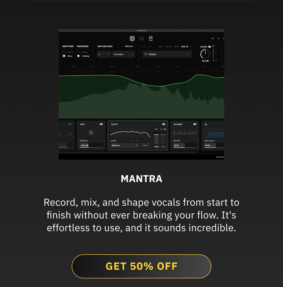 Mantra Record, mix, and shape vocals from start to finish without ever breaking your flow. It's effortless to use, and it sounds incredible. GET 50% OFF