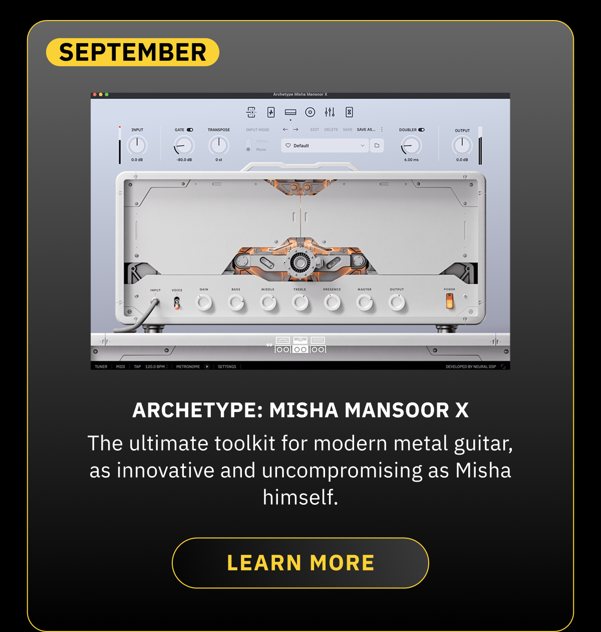 September  Archetype: Misha Mansoor X The ultimate toolkit for modern metal guitar, as innovative and uncompromising as Misha himself. LEARN MORE