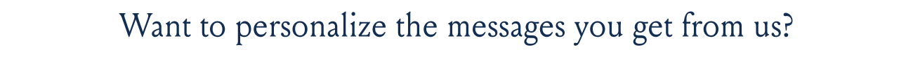 Want to personalize the message you get from us?