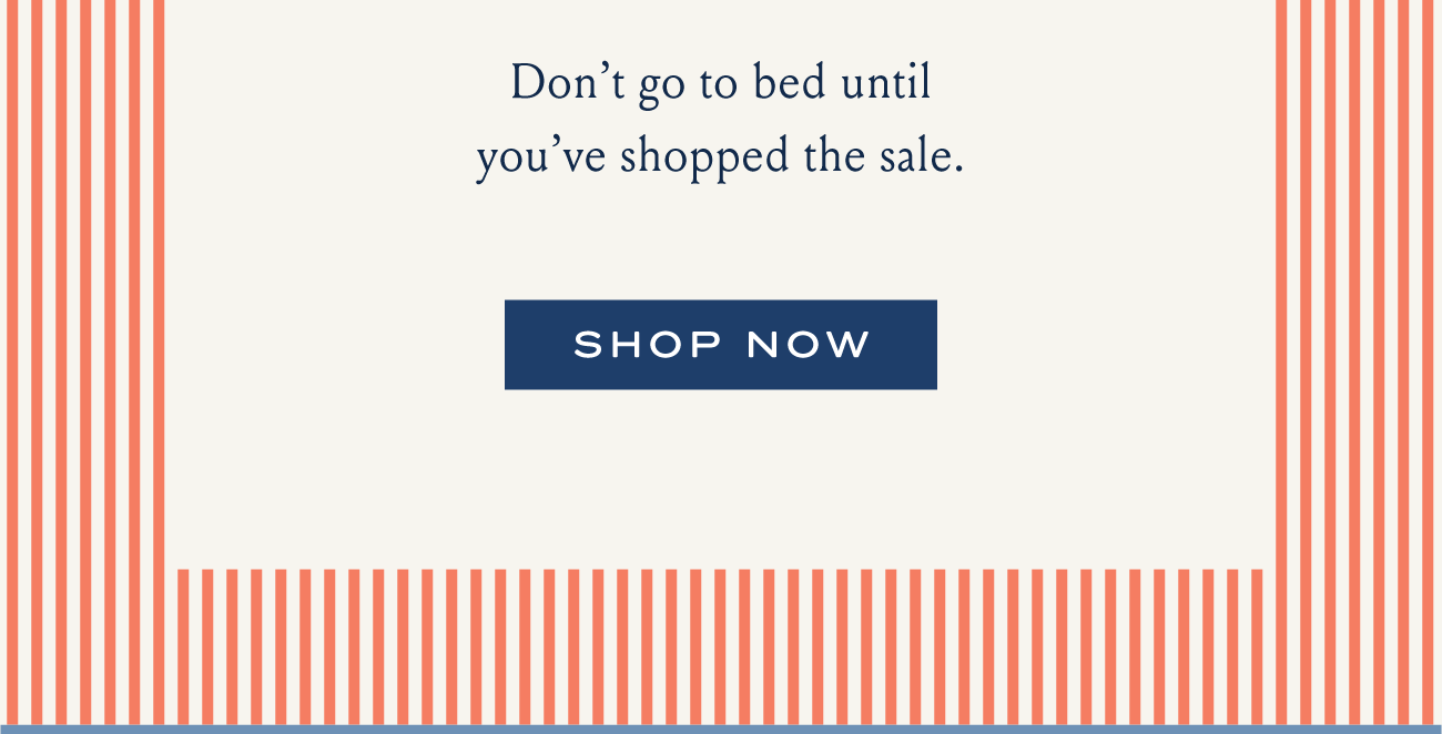 Don't go to bed until you've shopped the sale. SHOP NOW