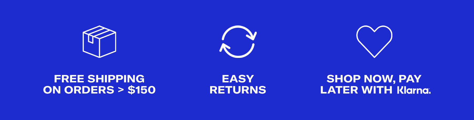 Free Shipping On Orders > $150, Easy Returns, Shop now, Pay Later with Klarna