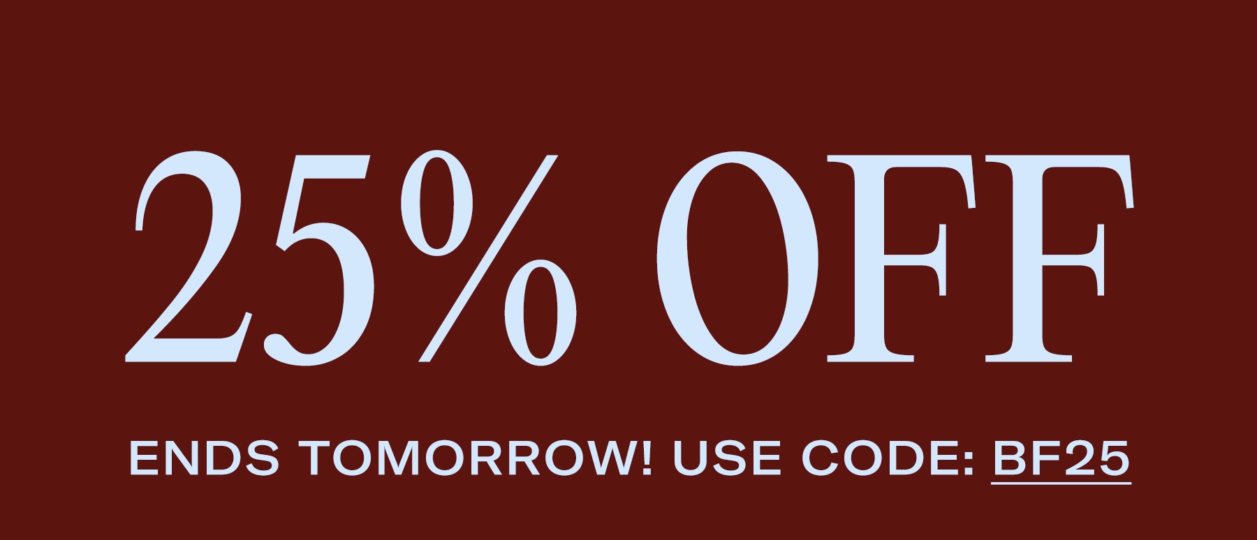 25% OFF ENDS TOMORROW!