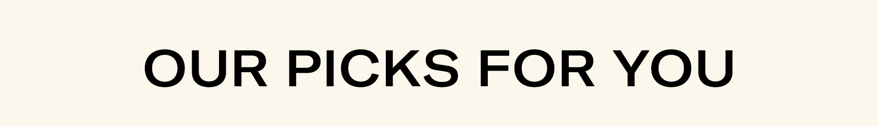 OUR PICKS FOR YOU