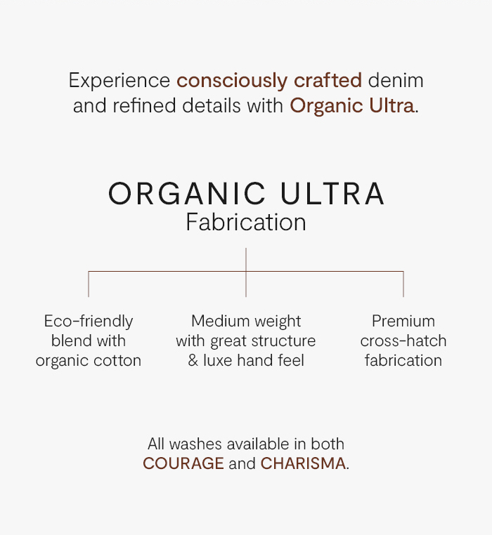 Experience consciously crafted denim and refined details with Organic Ultra.
