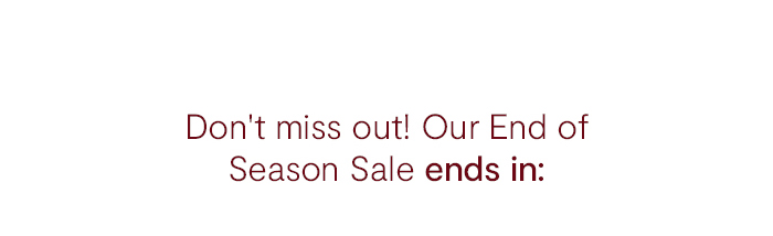 Don't miss out! End of Season Sale ends soon.