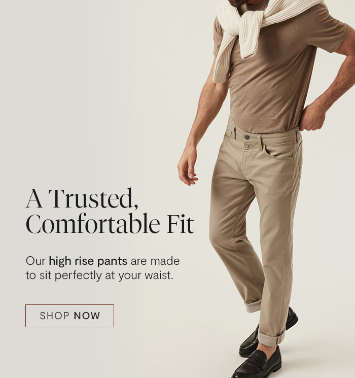 A Trusted, Comfortable Fit: Our high rise pants are made to sit perfectly at your waist.