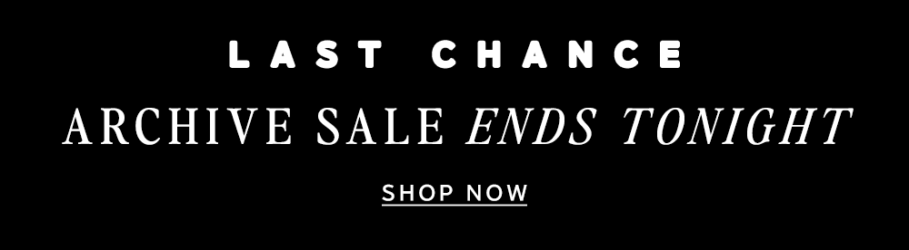 Last Chance: Archive Sale Ends Tonight | Shop Now