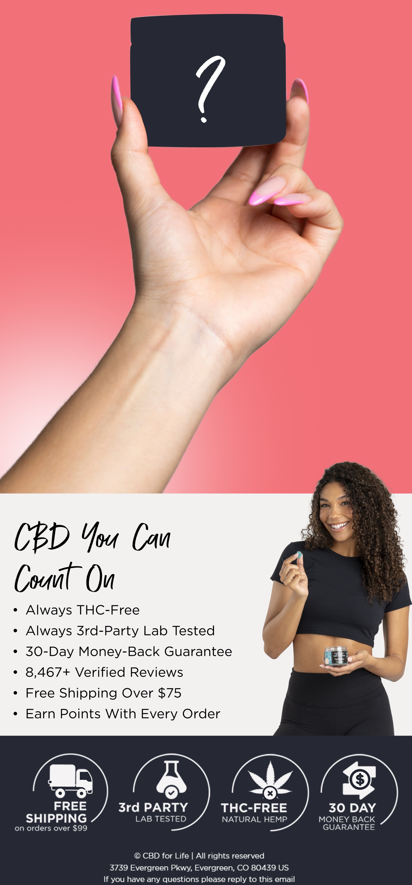 CBD You Can Count On. Always THC-Free, always 3rd-party lab tested. 30-Day Money-Back Guarantee. 8,467+ Verified Reviews. Free Shipping Over $75. Earn Points with every order.