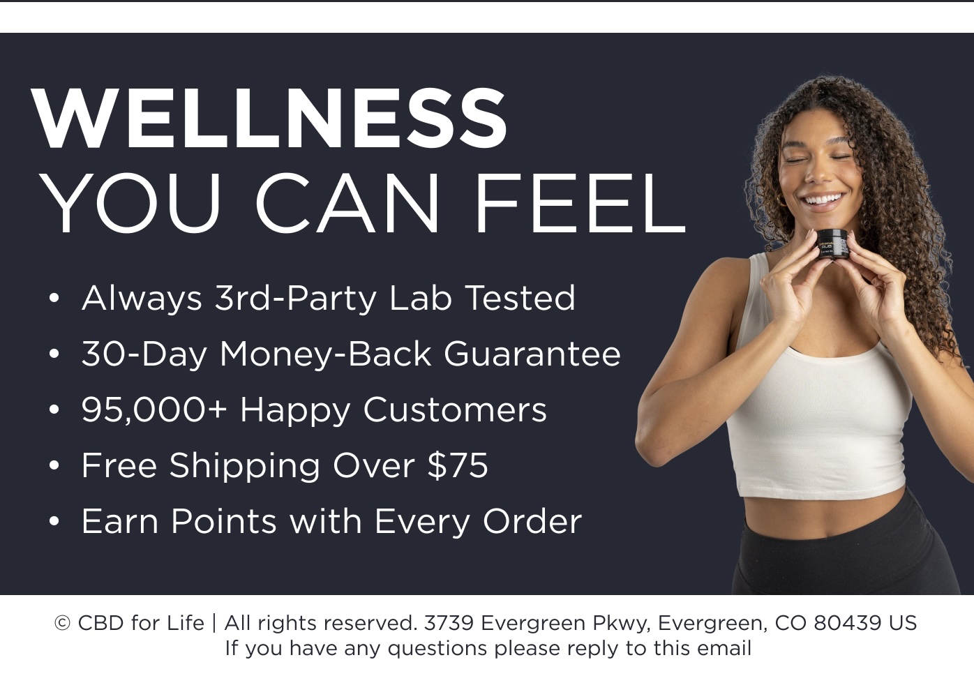 Wellness You Can Feel. Always 3rd-party lab tested. 30-day money-back guarantee. 95,000+ Happy Customers. Free shipping over $75. Earn points with every order.