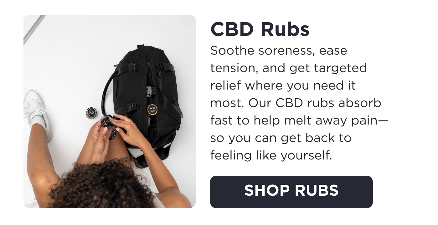 CBD Rubs. Soothe soreness, ease tension, and get targeted relief where you need it most. Our CBD rubs absorb fast to help melt away pain--so you can get back to feeling like yourself. Click to Shop Rubs.