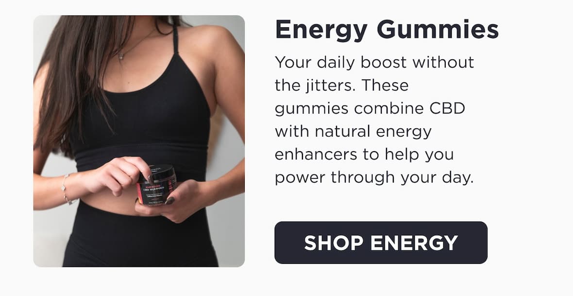 Energy Gummies. Your daily boost without the jitters. These gummies combine CBD with natural energy enhancers to help you power through your day. Click to Shop Energy.