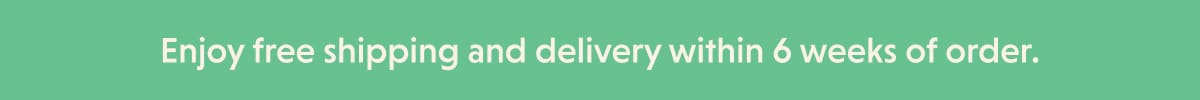 Enjoy free shipping and delivery within 6 weeks of order.