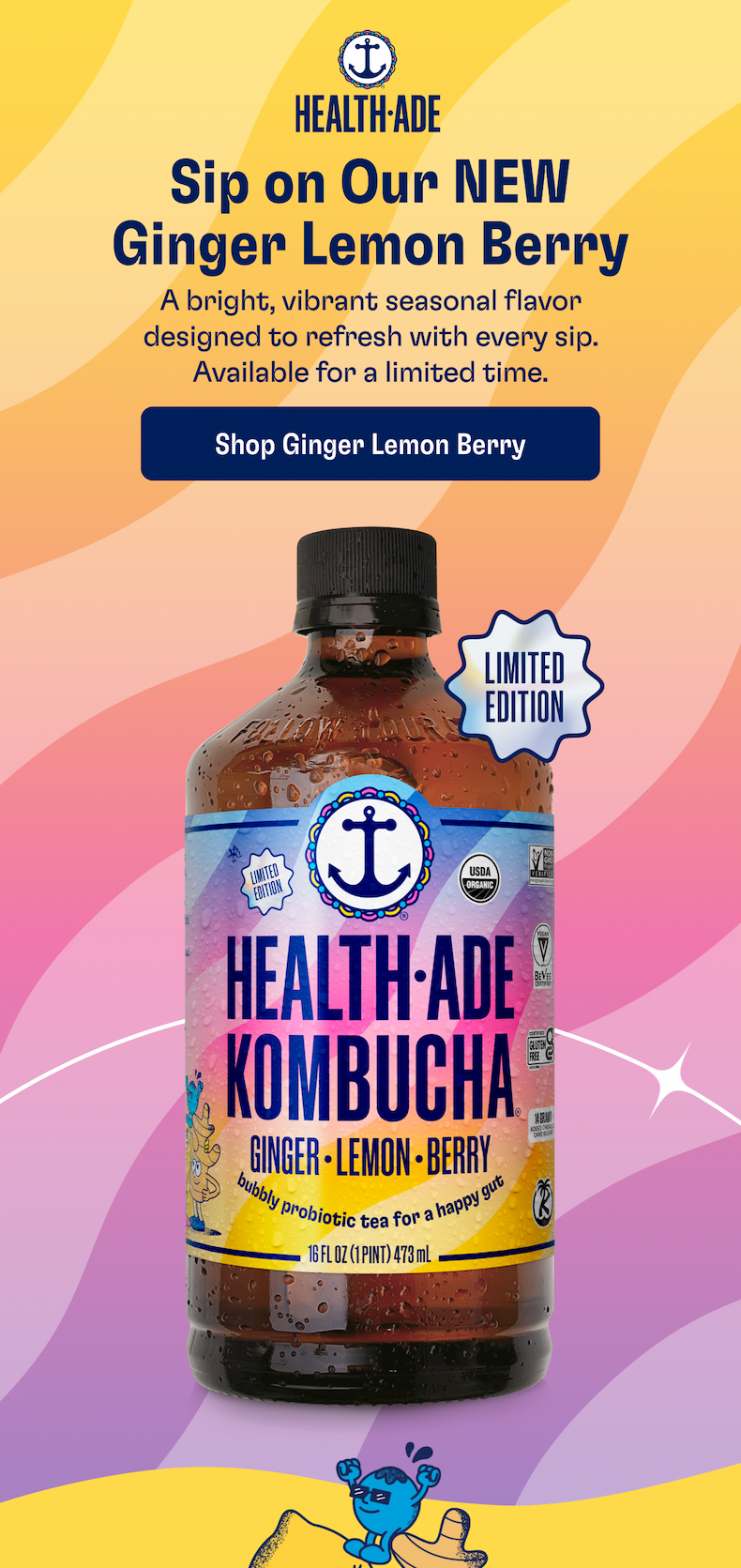 Health-Ade | Sip on Our NEW Ginger Lemon Berry | A bright, vibrant seasonal flavor designed to refresh with every sip. Available for a limited time. | ADD TO YOUR NEXT ORDER | LIMITED EDITION