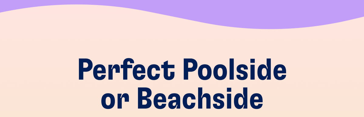 Perfect Poolside or Beachside
