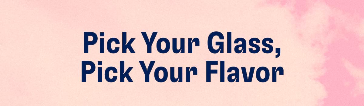 Pick Your Glass, Pick Your Flavor