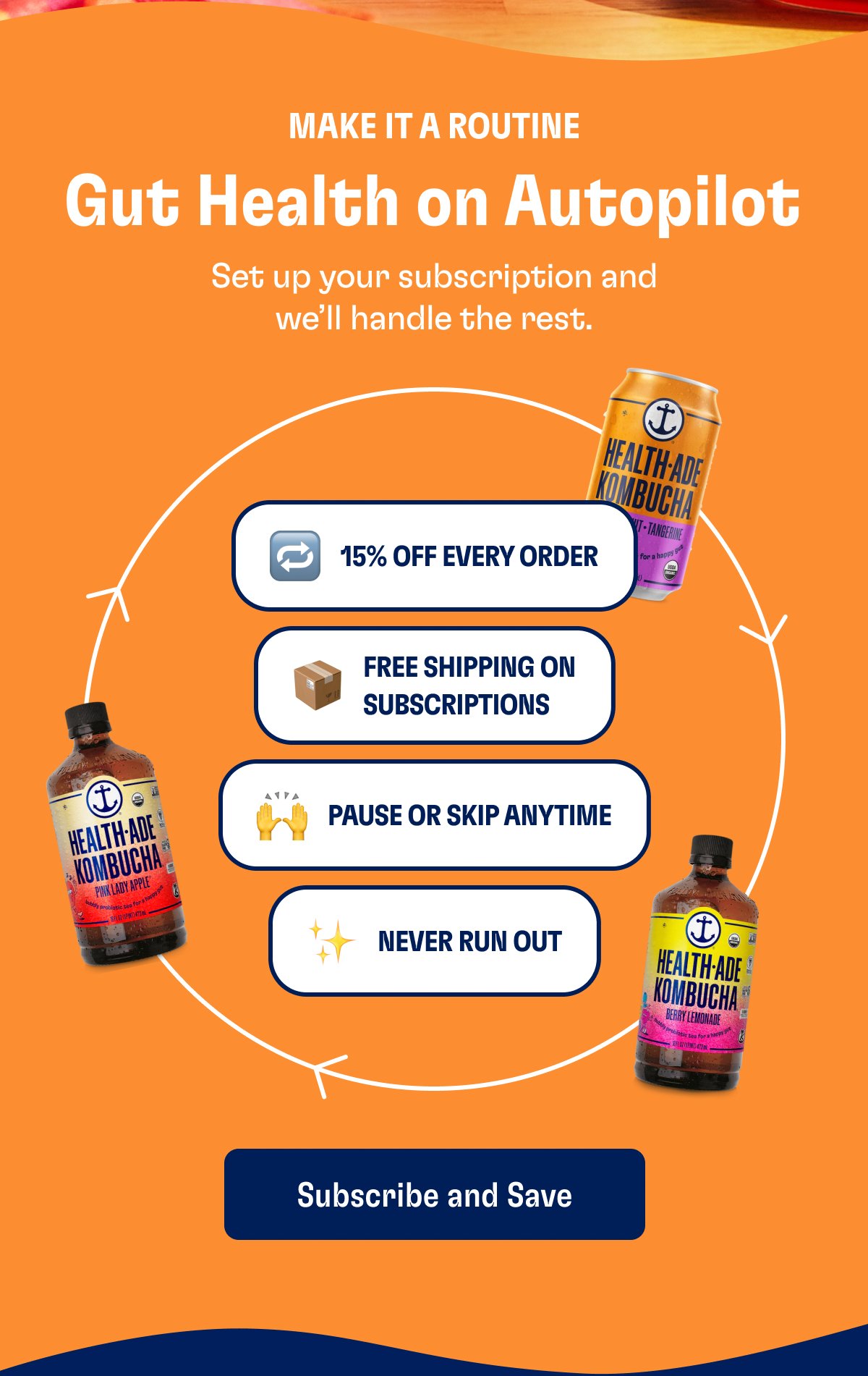 Make It A Routine Gut Health on Autopilot Set up your subscription and we’ll handle the rest. 15% Off Every Order Free Shipping On Subscriptions Pause Or Skip Anytime Never Run Out Subscribe and Save