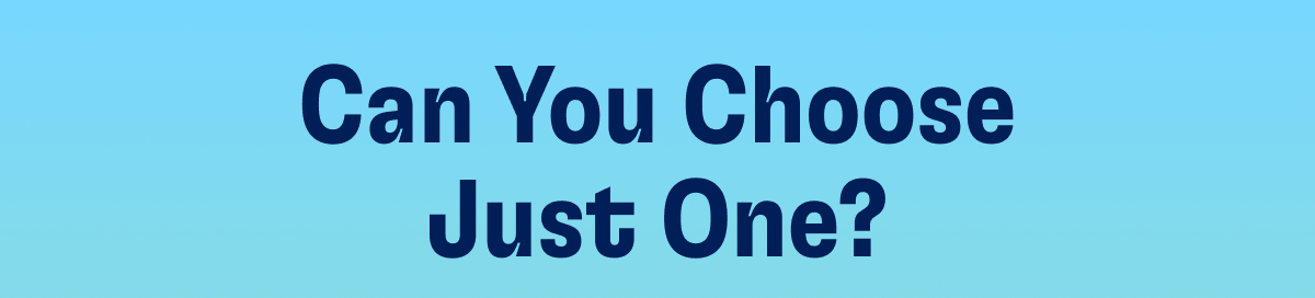 Can You Choose Just One?