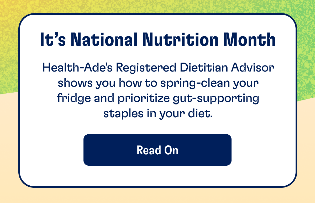 It's National Nutrition Month | Health-Ade's Registered Dietician Advisor shows you how to spring-clean your fridge and prioritize gut-supporting staples in your diet. | READ ON