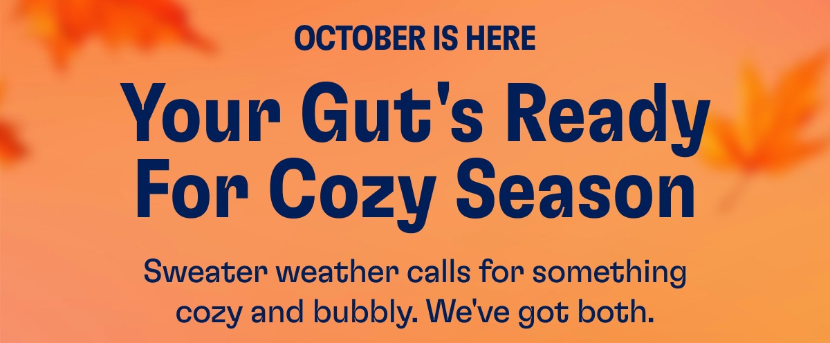 October Is Here Your Gut's Ready For Cozy Season Sweater weather calls for something cozy and bubbly. We've got both.
