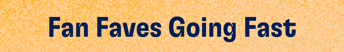 Fan Faves Going Fast