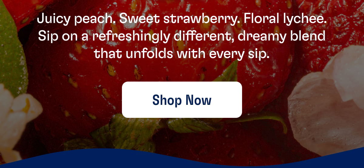 Juicy peach. Sweet strawberry. Floral lychee. Sip on a refreshingly different, dreamy blend that unfolds with every sip. Shop now