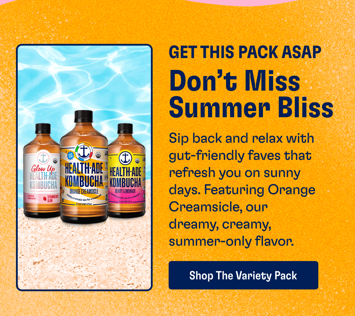 Get This Pack ASAP | Don't Miss Summer Bliss | Sip back and relax with gut-friendly faves that refresh you on sunny days. Featuring Ornage Creamsicle, our dreamy, creamy, summer-only flavor. | Shop The Variety Pack
