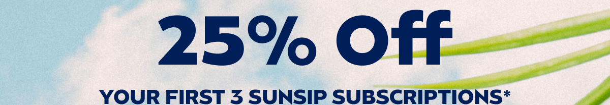 25% Off YOUR FIRST 3 SUNSIP SUBSCRIPTIONS*