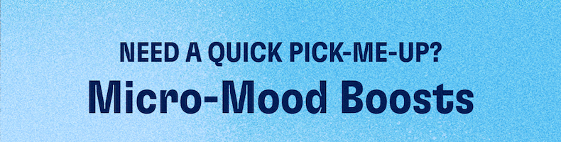 Need a quick pick-me-up? | Micro-Mood Boosts 