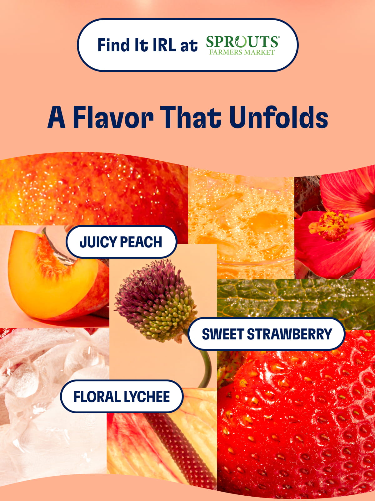 Find It IRL at SPROUTS Farmers Market | A Flavor That Unfolds. Juicy peach | Sweet strawberry | Floral lychee