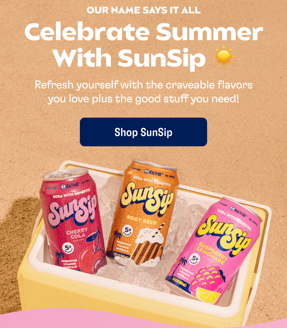 OUR NAME SAYS IT ALL - Celebrate Sumer With SunSip; Refresh yourself with the craveable flavors you love plus the good stuff you need! | Shop SunSip
