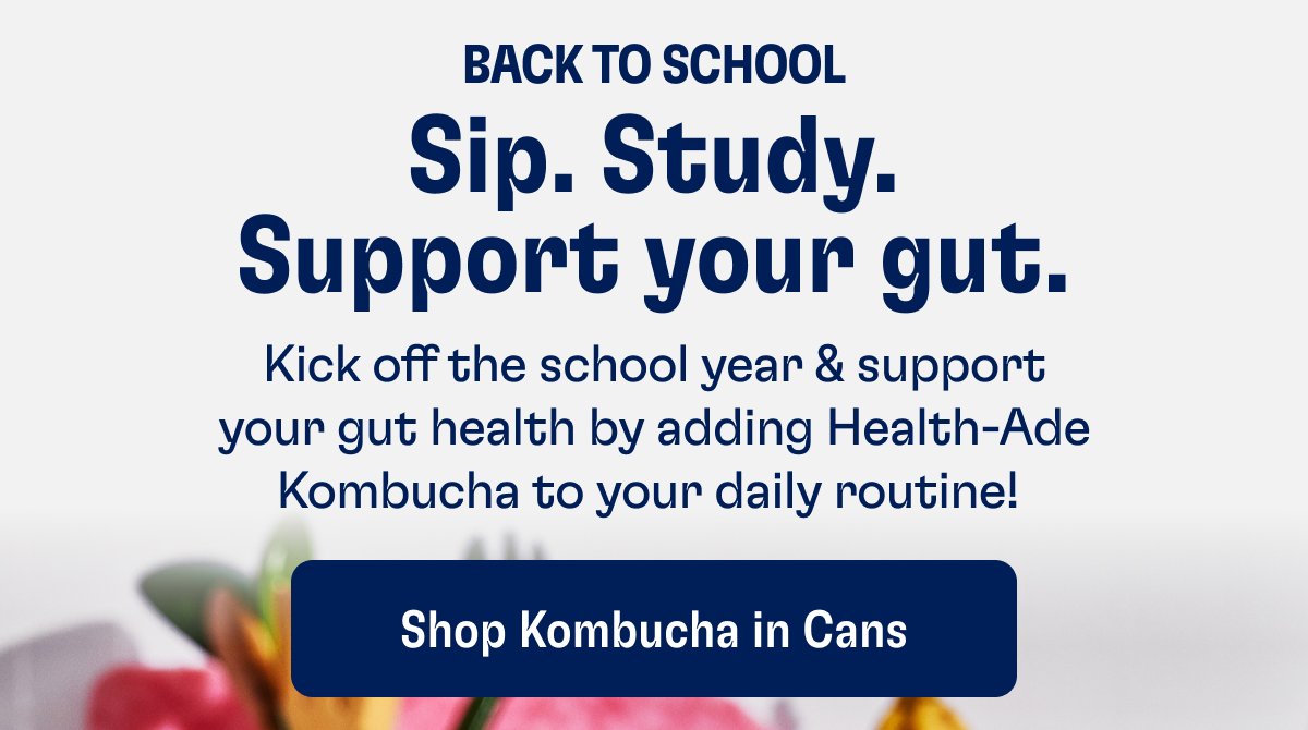 Sip. Study. Support your gut. Back To School Kick off the school year & support your gut health by adding Health-Ade Kombucha to your daily routine! Shop Kombucha in Cans