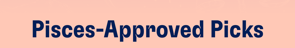 Pisces-Approved Picks