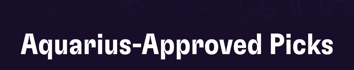 Aquarius-Approved Picks