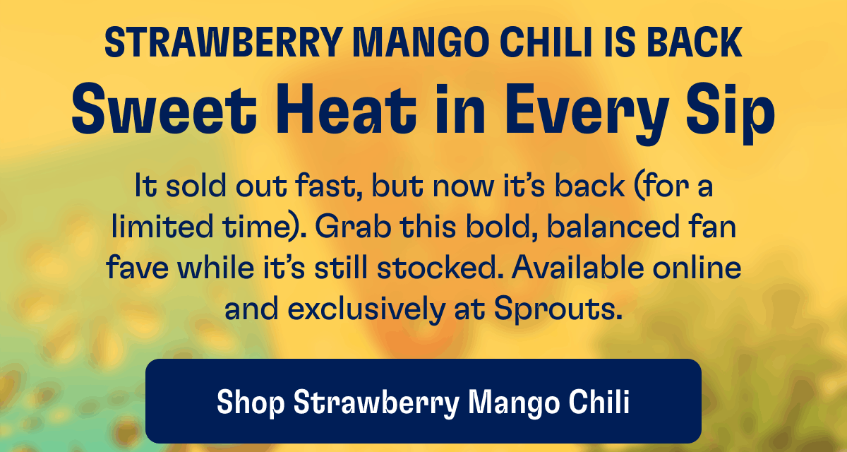 Strawberry Mango Chili Is Back | Sweet Heat in Every Sip | It sold out fast, but now it’s back (for a limited time). Grab this bold, balanced fan fave while it’s still stocked. Available online and exclusively at Sprouts. | Shop Strawberry Mango Chili