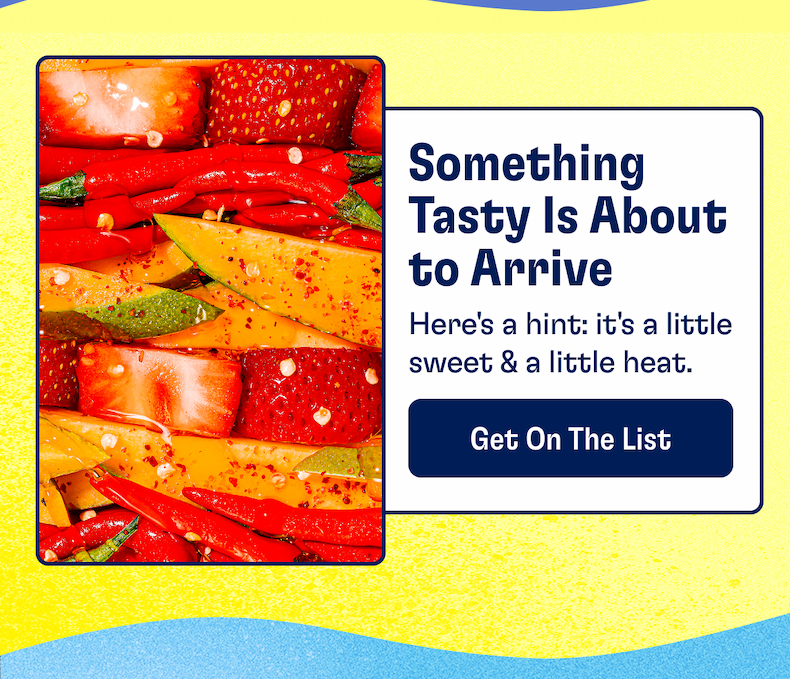 Something Tasty is about to Arrive | Here's a hint: it's a little sweet and a little heat | GET ON THE LIST