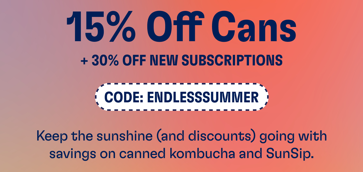 15% Off Sitewide + 30% OFF NEW SUBSCRIPTIONS - CODE: ENDLESSSUMMER | Keep the sunshine (and discounts) going with savings on canned kombucha and SunSip.