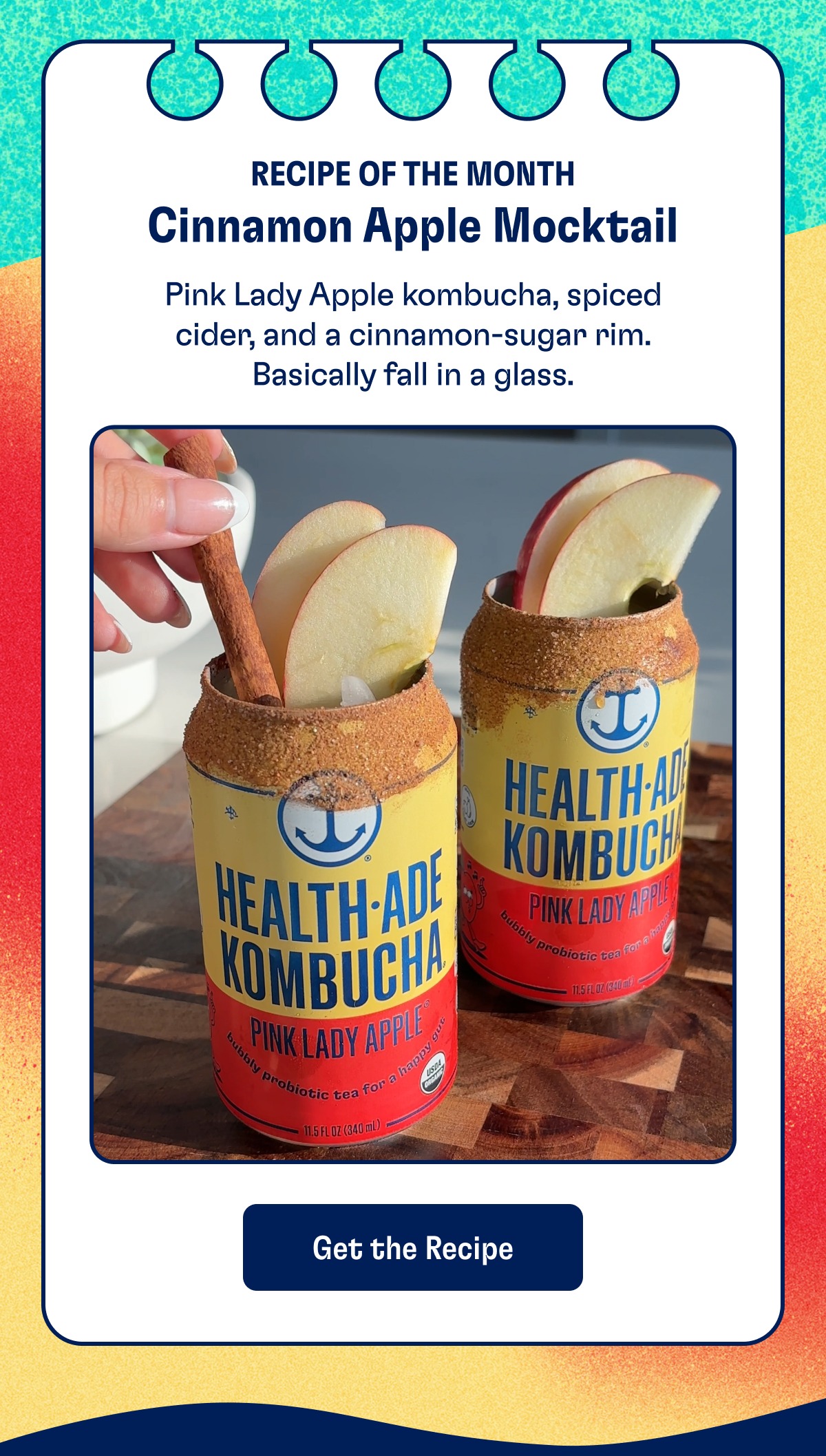 Recipe Of The Month Cinnamon Apple Mocktail Pink Lady Apple kombucha, spiced cider, and a cinnamon-sugar rim. Basically fall in a glass. Get the Recipe