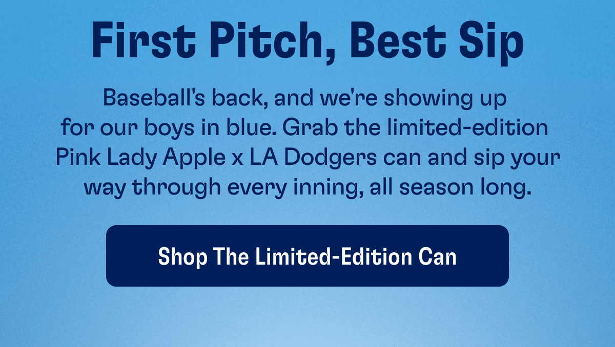 First Pitch, Best Sip | Baseball's back, and we're showing up  for our boys in blue. Grab the limited-edition  Pink Lady Apple x LA Dodgers can and sip your way through every inning, all season long. | Shop The Limited-Edition Can