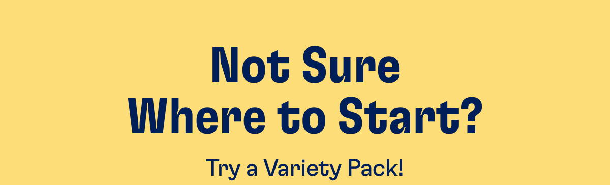 Not sure Where to Start? Try a Variety Pack!