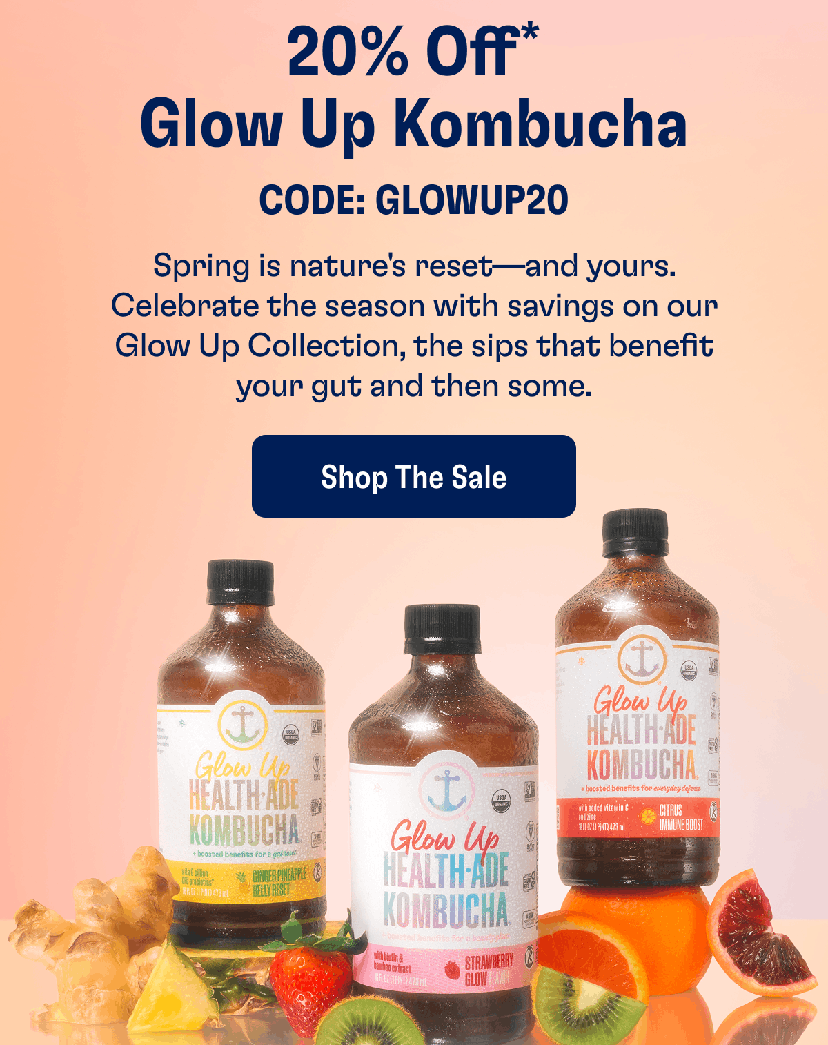 20% Off* Glow Up Kombucha | Code: GLOWUP20 | Spring is nature's reset—and yours. Celebrate the season with savings on our Glow Up Collection, the sips that benefit your gut and then some. | Shop The Sale