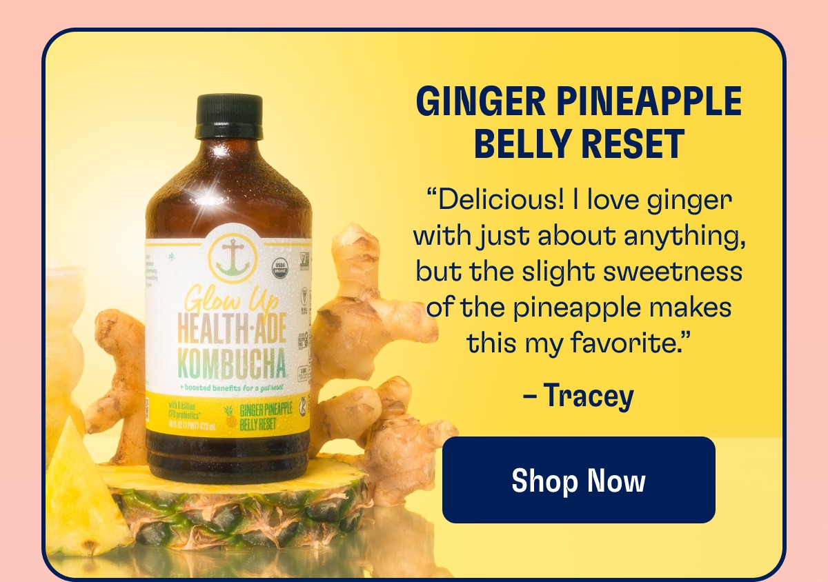 Ginger Pineapple Belly Reset “Delicious! I love ginger with just about anything, but the slight sweetness of the pineapple makes this my favorite.” – Tracey Shop Now