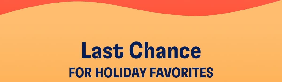 Last Chance for Holiday Favorites