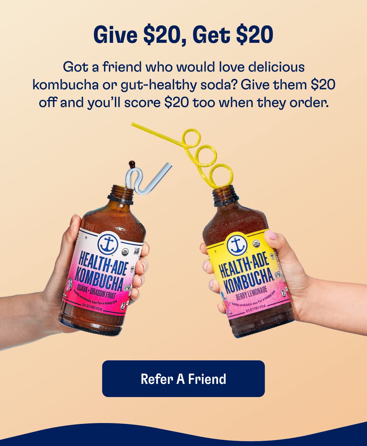 Give $20, Get $20 | Got a friend who would love delicious kombucha or gut-healthy soda? Give them $20 off and you'll score $20 too when they order. | Refer a Friend