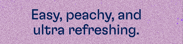 Easy, peachy, and ultra refreshing.