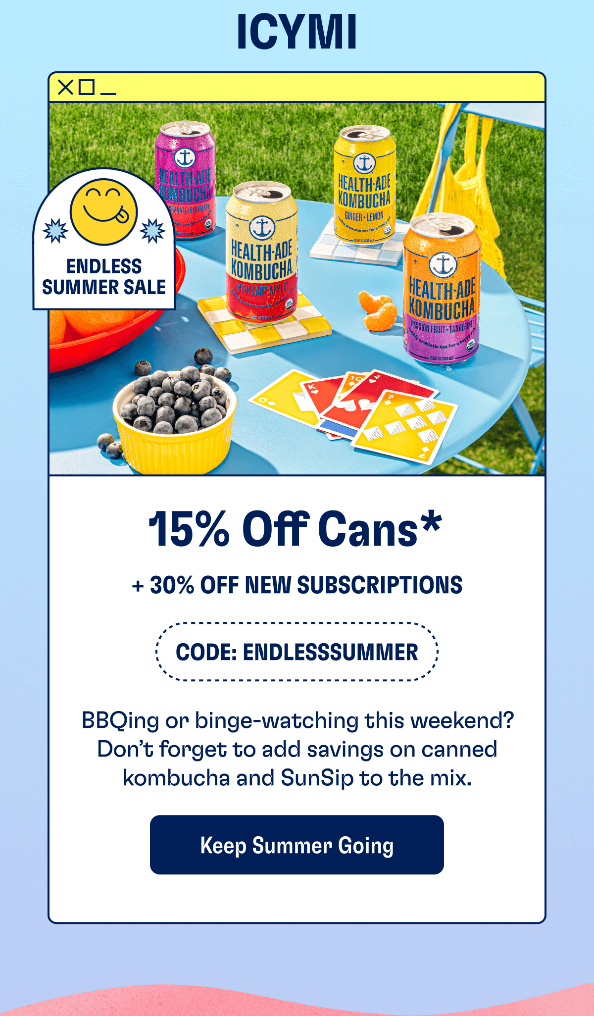 15% Off CAns* + 30% OFF NEW SUBSCRIPTIONS - CODE: ENDLESSSUMMER | BBQing or binge-watching this weekend? Don’t forget to add savings on canned kombucha and SunSip to the mix. | Keep Summer Going