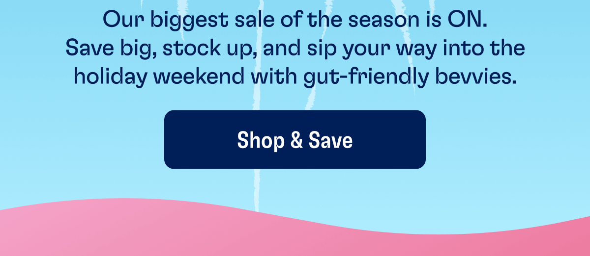 Our biggest sale of the season is ON. Save big, stock up, and sip your way into the holiday weekend with gut-friendly bevvies. | Shop & Save