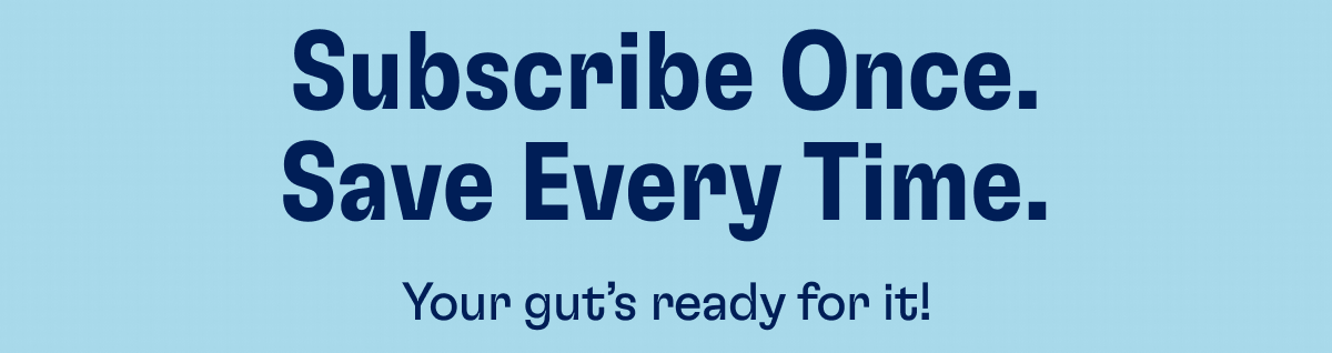 Subscribe Once. Save Every Time. | Your gut's ready for it!